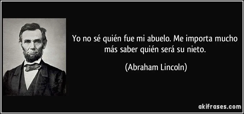 Yo no sé quién fue mi abuelo. Me importa mucho más saber... Yo no sé quién fue mi abuelo. Me importa mucho más saber...