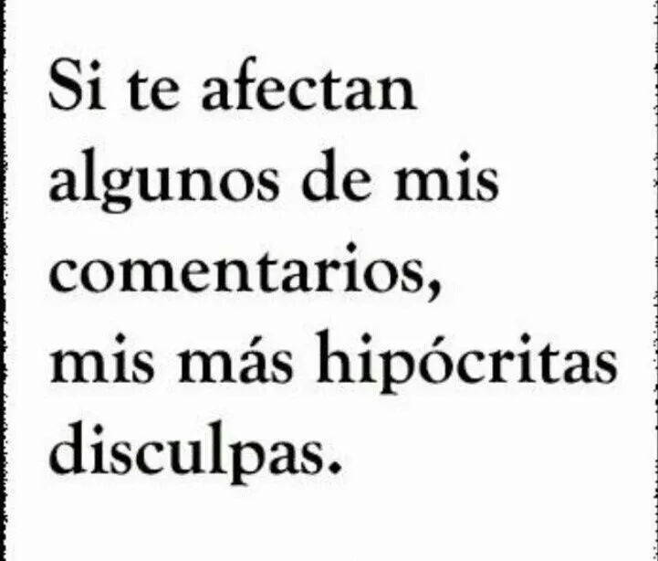 Si te afectan algunos de mis comentarios, mis más hipócritas ... Si te afectan algunos de mis comentarios, mis más hipócritas ...