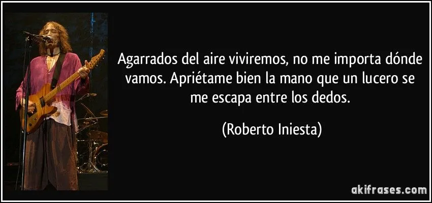 Agarrados del aire viviremos, no me importa dónde vamos....