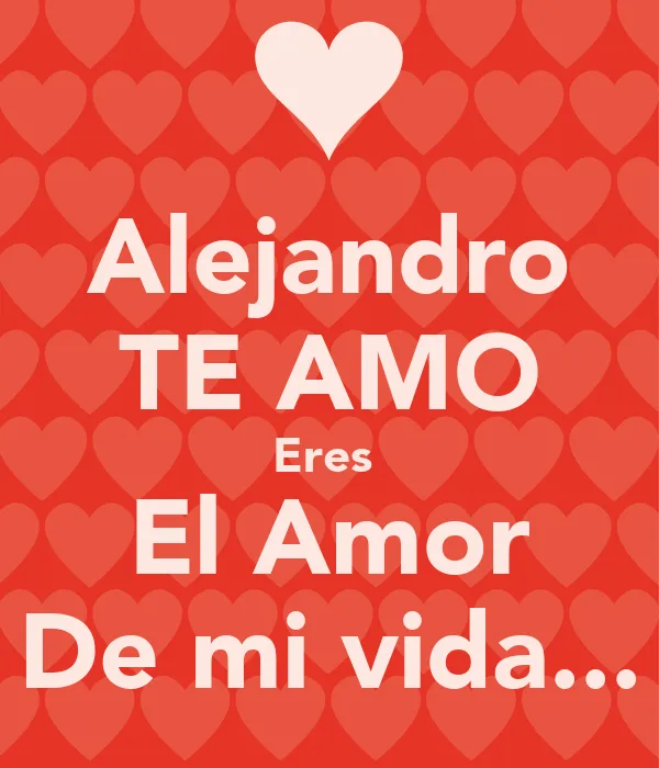 Alejandro TE AMO Eres El Amor De mi vida... - KEEP CALM AND CARRY ...