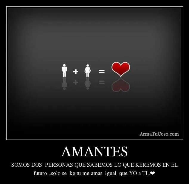 AMANTES SOMOS DOS PERSONAS QUE SABEMOS LO QUE KEREMOS EN EL futuro ... AMANTES SOMOS DOS PERSONAS QUE SABEMOS LO QUE KEREMOS EN EL futuro ...
