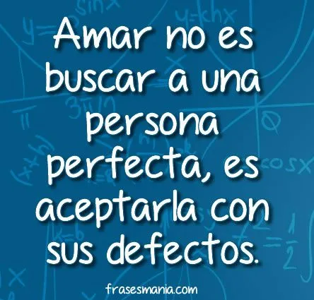 Amar no es buscar a una persona perfecta, es .... Frases.