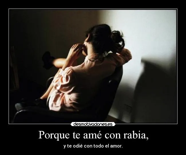 Porque te amé con rabia, | Desmotivaciones