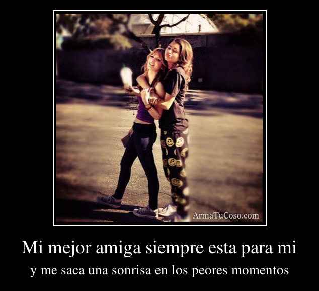 Mi mejor amiga siempre esta para mi