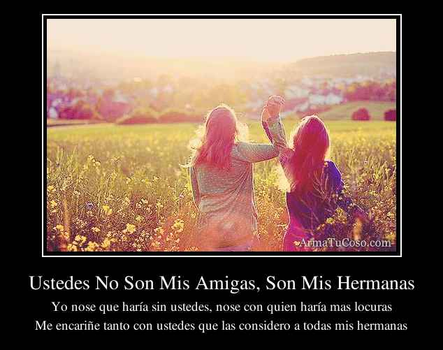 Ustedes No Son Mis Amigas, Son Mis Hermanas Ustedes No Son Mis Amigas, Son Mis Hermanas