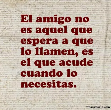 El amigo no es aquel que espera a que lo .... Frases.