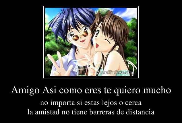 Amigo Asi como eres te quiero mucho