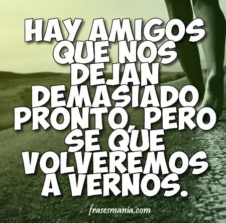Hay amigos que nos dejan demasiado pronto, .... Frases. Hay amigos que nos dejan demasiado pronto, .... Frases.