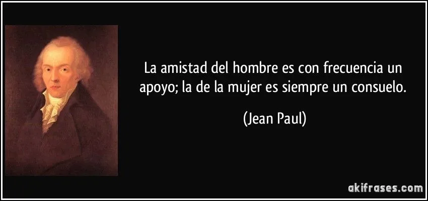 La amistad del hombre es con frecuencia un apoyo; la de la mujer ... La amistad del hombre es con frecuencia un apoyo; la de la mujer ...
