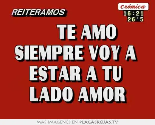 te amo siempre voy a estar a tu lado amor - Placas Rojas TV te amo siempre voy a estar a tu lado amor - Placas Rojas TV