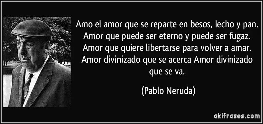 Amo el amor que se reparte en besos, lecho y pan. Amor que puede ...