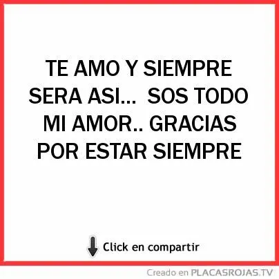 TE AMO Y SIEMPRE SERA ASI... SOS TODO MI AMOR.. GRACIAS POR ESTAR ...