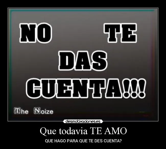 Que todavia TE AMO | Desmotivaciones