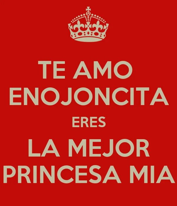 TE AMO ENOJONCITA ERES LA MEJOR PRINCESA MIA - KEEP CALM AND CARRY ...