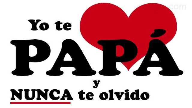 Yo te amo papa y nunca te olvido. Felicidades en el Día del Padre ...