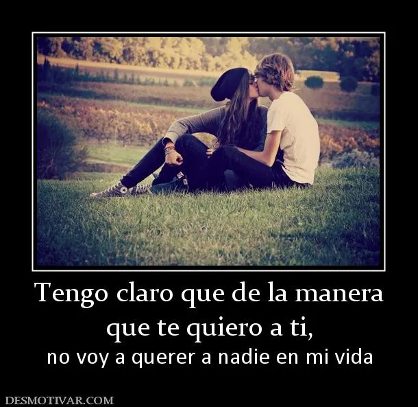 Desmotivaciones Tengo claro que de la manera que te quiero a ti ... Desmotivaciones Tengo claro que de la manera que te quiero a ti ...