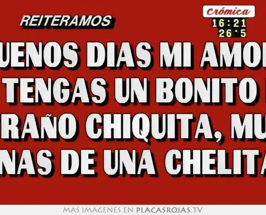Buenos dias mi amor, que tengas un bonito dia, te extraño chiquita ...