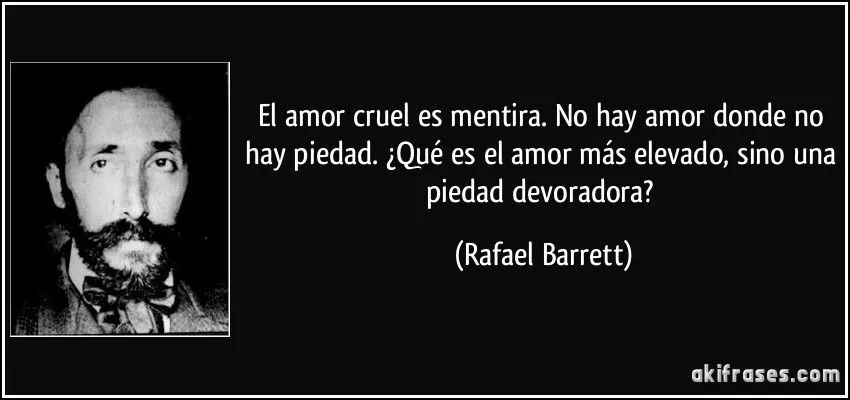 El amor cruel es mentira. No hay amor donde no hay piedad....