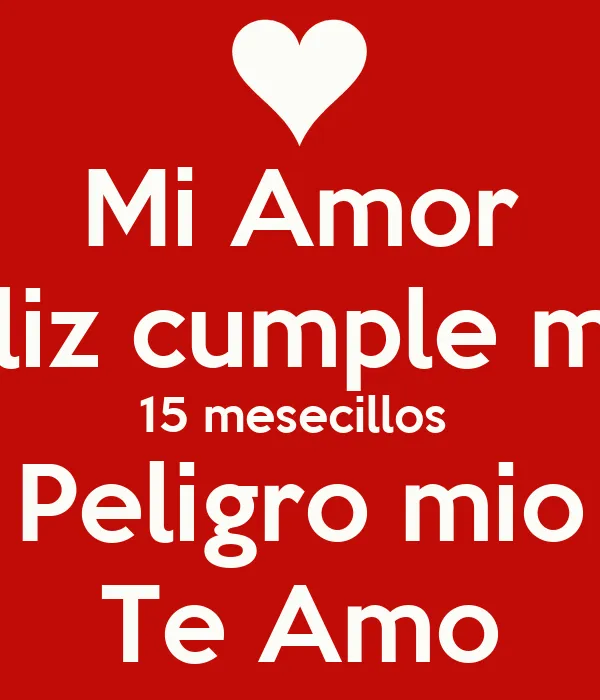 Mi Amor Feliz cumple mes 15 mesecillos Peligro mio Te Amo - KEEP ...