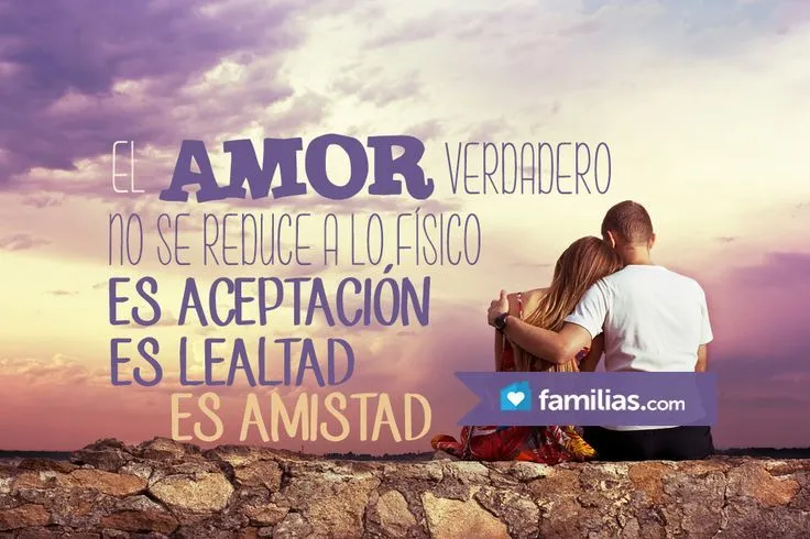 El amor verdadero es más que lo físico, es amistad, es lealtad ...
