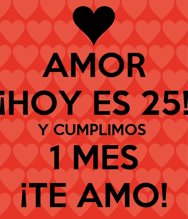 AMOR ¡¡HOY ES 25!! Y CUMPLIMOS 1 MES ¡TE AMO! - KEEP CALM AND ...