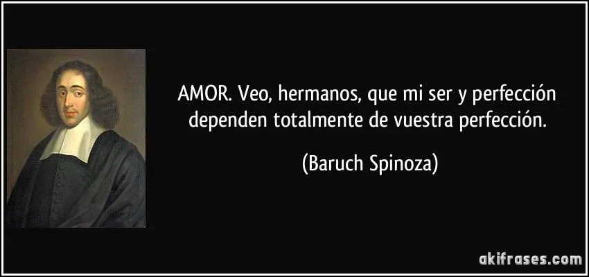 AMOR. Veo, hermanos, que mi ser y perfección dependen...