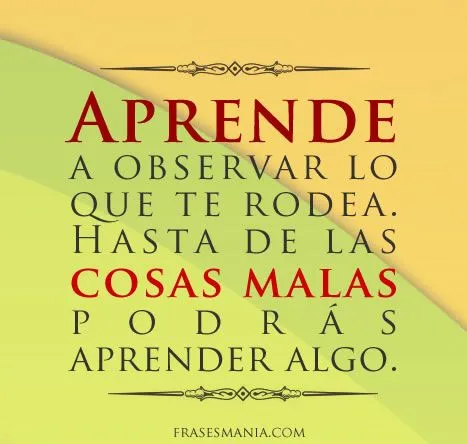 Aprende a observar lo que te rodea. Hasta de .... Frases. Aprende a observar lo que te rodea. Hasta de .... Frases.