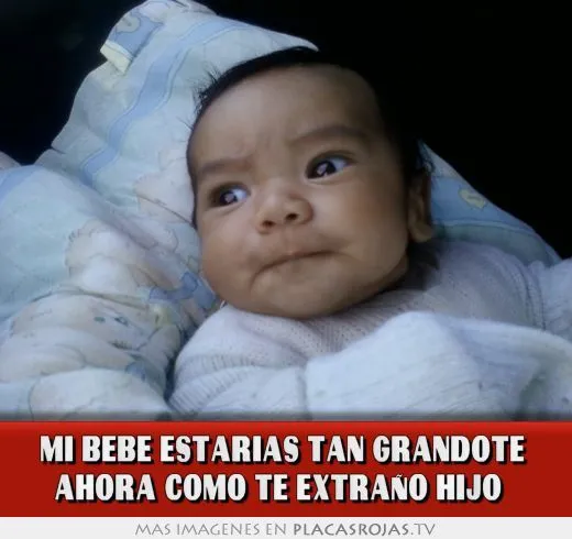 Mi bebe estarias tan grandote ahora como te extraño hijo - Placas ...