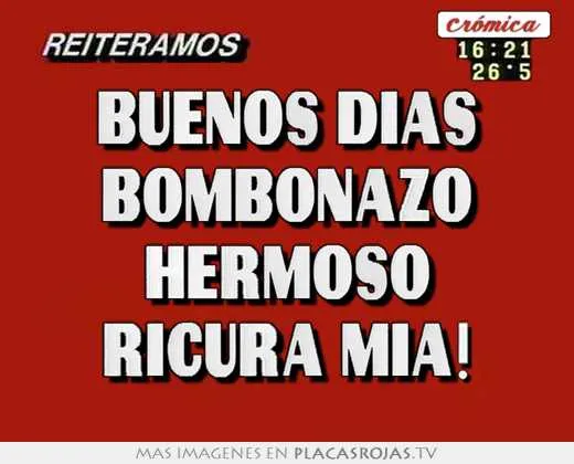 Buenos dias bombonazo hermoso ricura mia! - Placas Rojas TV Buenos dias bombonazo hermoso ricura mia! - Placas Rojas TV