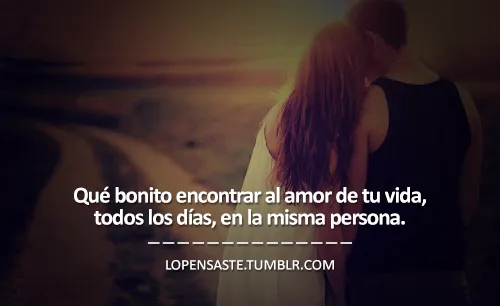 Qué bonito encontrar al amor de tu vida, todos los... - loPensaste
