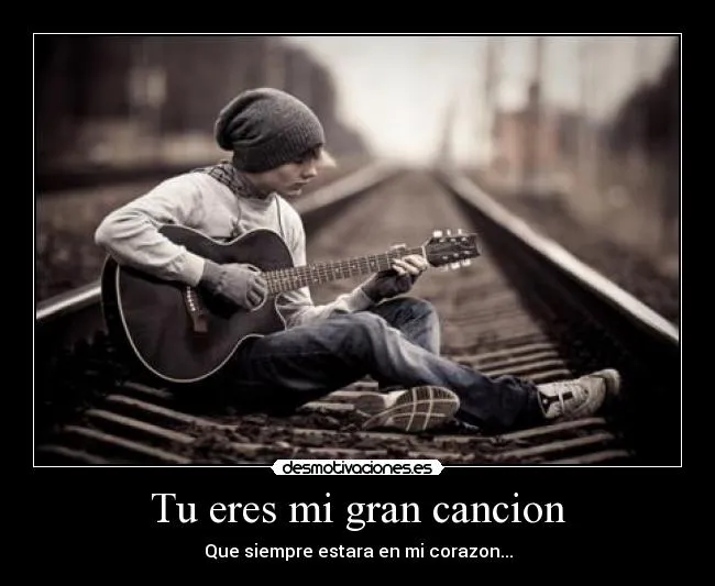 Tu eres mi gran cancion | Desmotivaciones