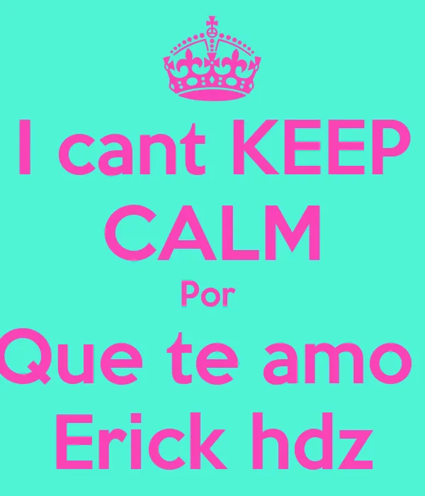 I cant KEEP CALM Por Que te amo Erick hdz - KEEP CALM AND CARRY ON ...