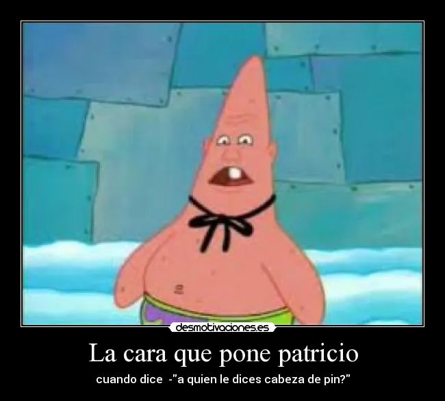 La cara que pone patricio | Desmotivaciones