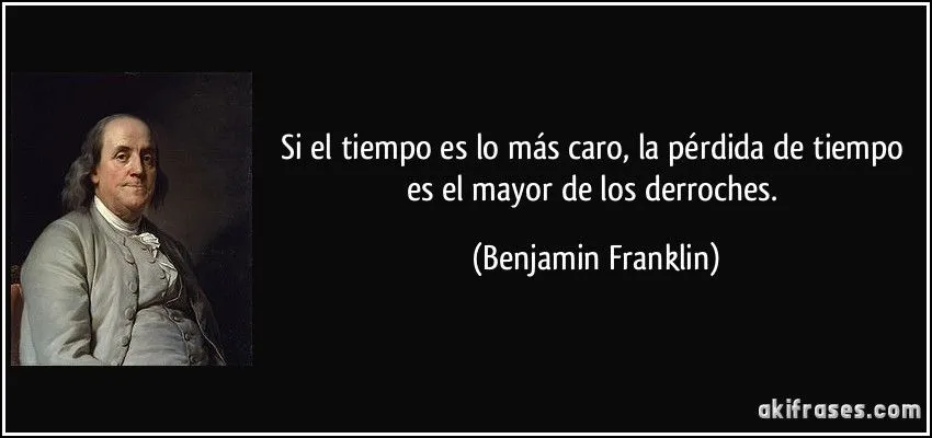Si el tiempo es lo más caro, la pérdida de tiempo es el mayor...
