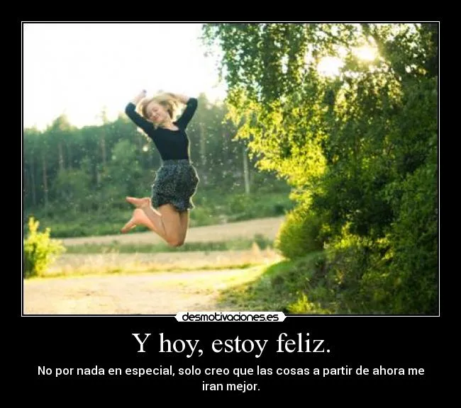 Y hoy, estoy feliz. | Desmotivaciones