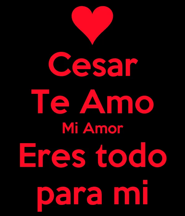 Cesar Te Amo Mi Amor Eres todo para mi - KEEP CALM AND CARRY ON ...