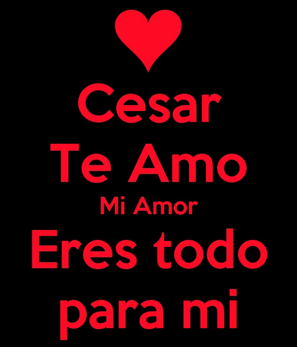Cesar Te Amo Mi Amor Eres todo para mi - KEEP CALM AND CARRY ON ... Cesar Te Amo Mi Amor Eres todo para mi - KEEP CALM AND CARRY ON ...
