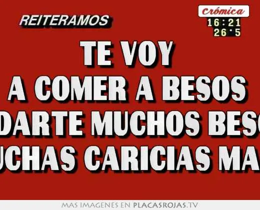 Te voy a comer a besos y darte muchos besos y muchas caricias ...