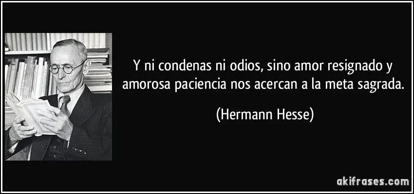 Y ni condenas ni odios, sino amor resignado y amorosa paciencia...