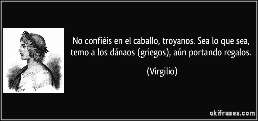 No confiéis en el caballo, troyanos. Sea lo que sea, temo a los ... No confiéis en el caballo, troyanos. Sea lo que sea, temo a los ...