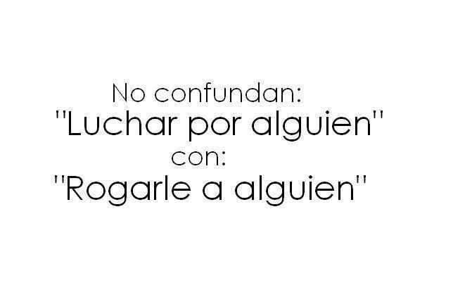 No confunda: "Luchar por alguien" con: "Rogarle a alguien" No confunda: "Luchar por alguien" con: "Rogarle a alguien"