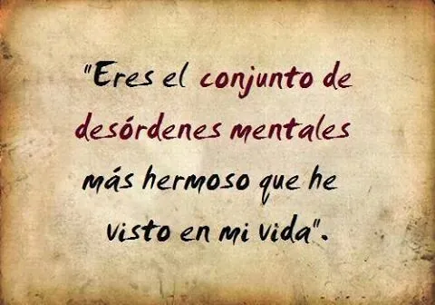 Eres el conjunto de desórdenes mentales más hermoso que he visto ... Eres el conjunto de desórdenes mentales más hermoso que he visto ...
