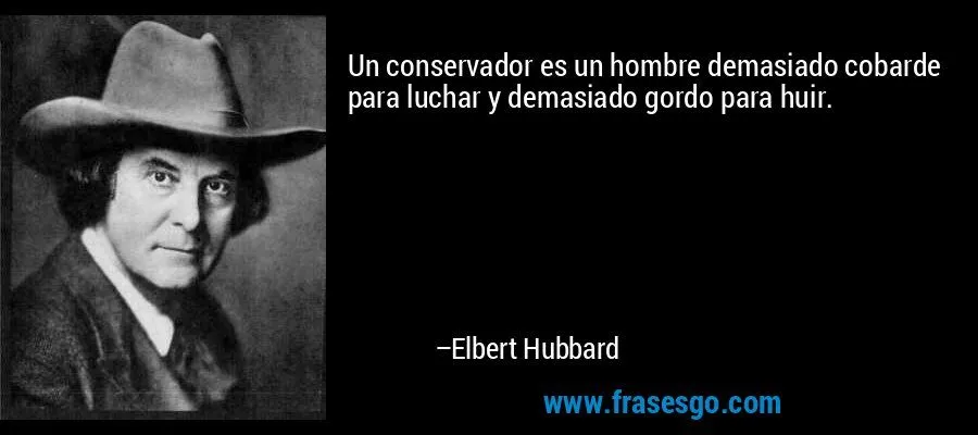 Un conservador es un hombre demasiado cobarde para luchar y ...