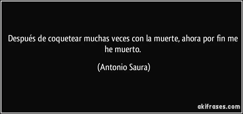 Después de coquetear muchas veces con la muerte, ahora por fin... Después de coquetear muchas veces con la muerte, ahora por fin...