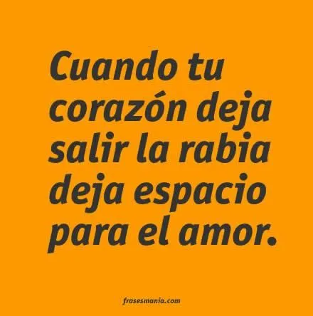 Cuando tu corazón deja salir la rabia deja .... Frases. Cuando tu corazón deja salir la rabia deja .... Frases.