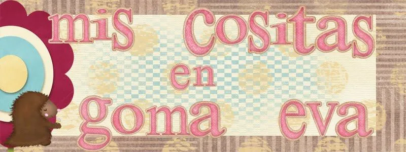 MIS COSITAS EN GOMA EVA