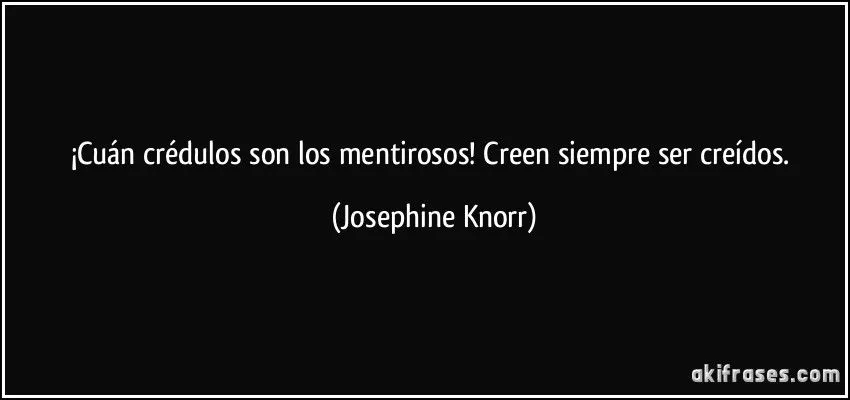 Cuán crédulos son los mentirosos! Creen siempre ser creídos.