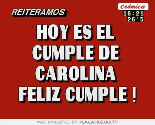 Hoy es el cumple de carolina feliz cumple ! - Placas Rojas TV