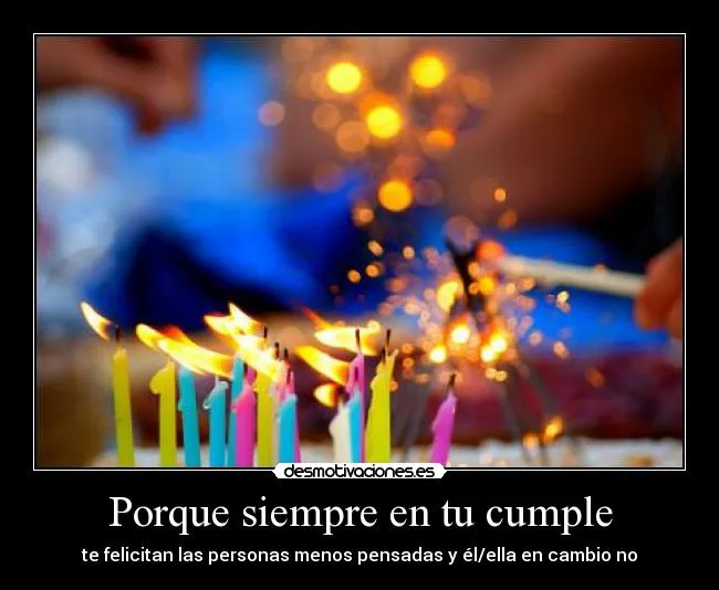 Porque siempre en tu cumple | Desmotivaciones