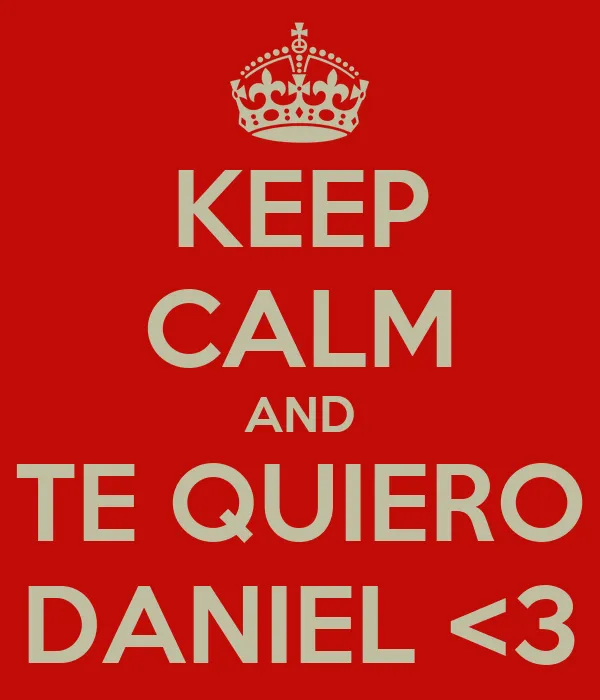 KEEP CALM AND TE QUIERO DANIEL <3 - KEEP CALM AND CARRY ON Image ...